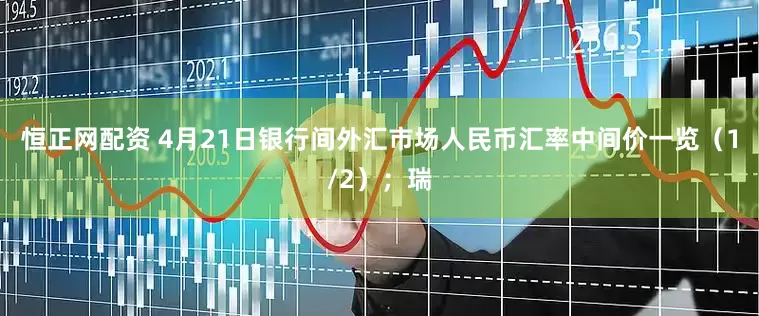恒正网配资 4月21日银行间外汇市场人民币汇率中间价一览（1/2）；瑞