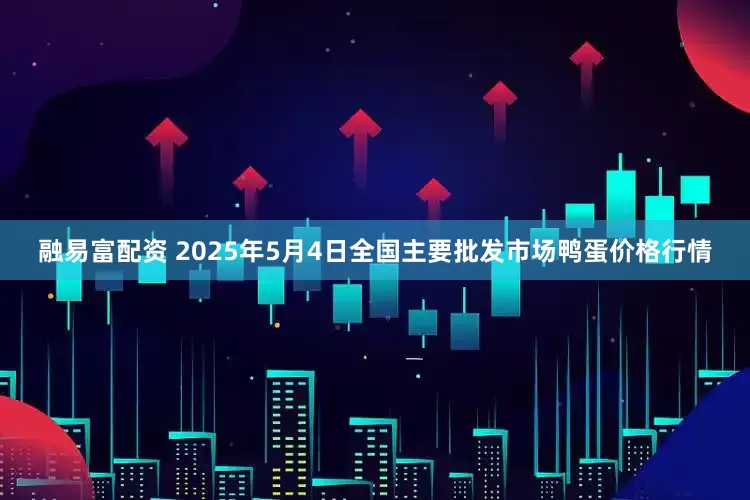 融易富配资 2025年5月4日全国主要批发市场鸭蛋价格行情