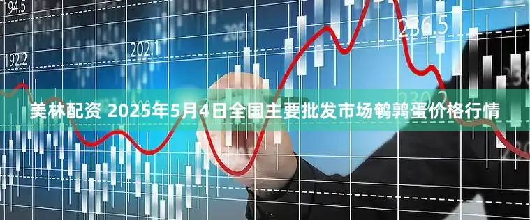 美林配资 2025年5月4日全国主要批发市场鹌鹑蛋价格行情