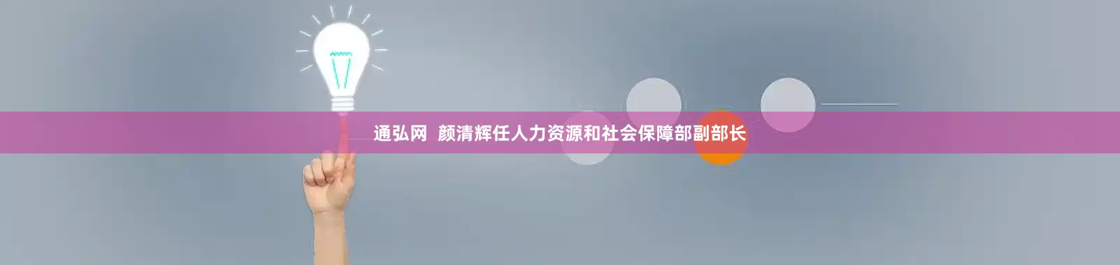 通弘网  颜清辉任人力资源和社会保障部副部长