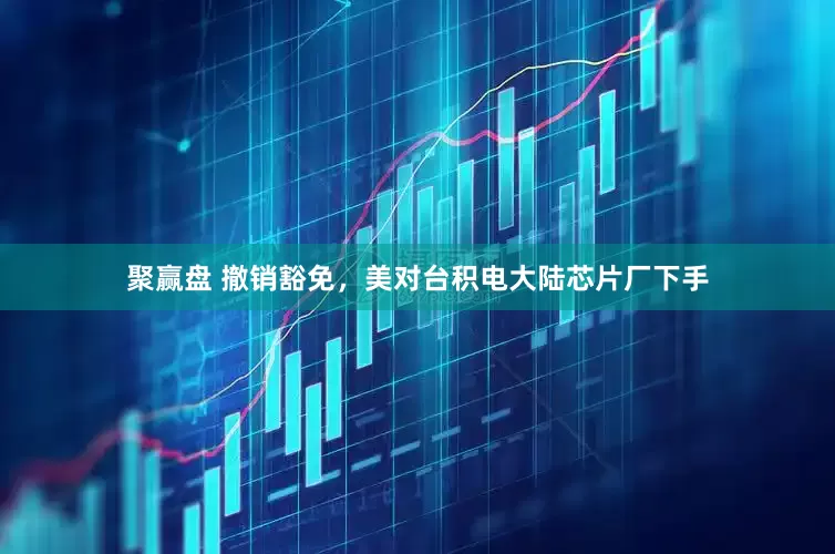 聚赢盘 撤销豁免，美对台积电大陆芯片厂下手
