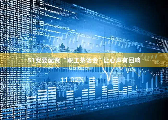 51我要配资 “职工茶话会”让心声有回响