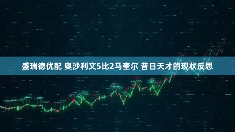 盛瑞德优配 奥沙利文5比2马奎尔 昔日天才的现状反思