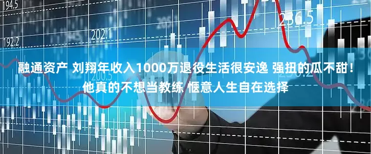 融通资产 刘翔年收入1000万退役生活很安逸 强扭的瓜不甜！他真的不想当教练 惬意人生自在选择